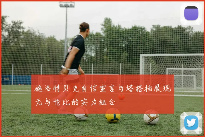 施洛特贝克自信宣言与塔搭档展现无与伦比的实力组合