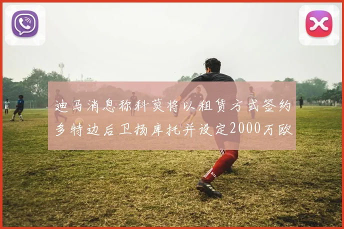 迪马消息称科莫将以租赁方式签约多特边后卫扬库托并设定2000万欧买断选项