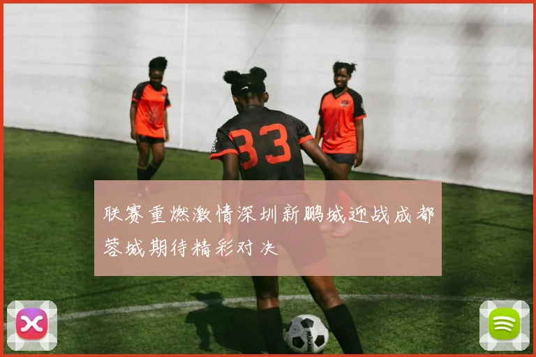 联赛重燃激情深圳新鹏城迎战成都蓉城期待精彩对决
