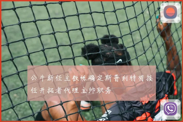 公牛新任主教练确定斯普利特将接任开拓者代理主帅职务