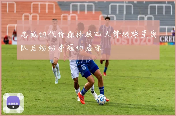 忠诚的代价森林狼四大锋线球星离队后纷纷夺冠的启示
