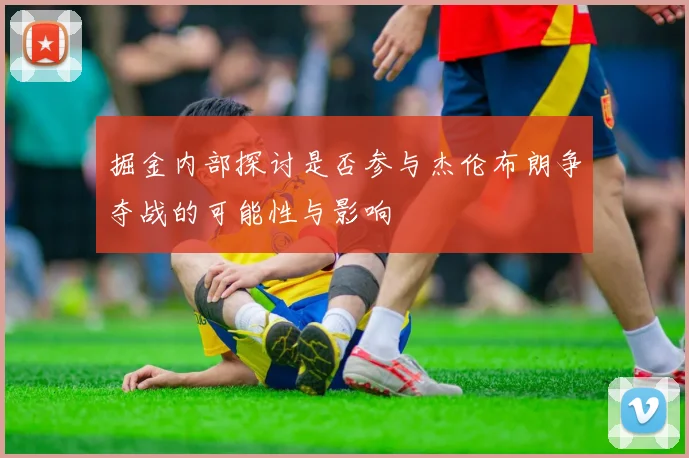 掘金内部探讨是否参与杰伦布朗争夺战的可能性与影响