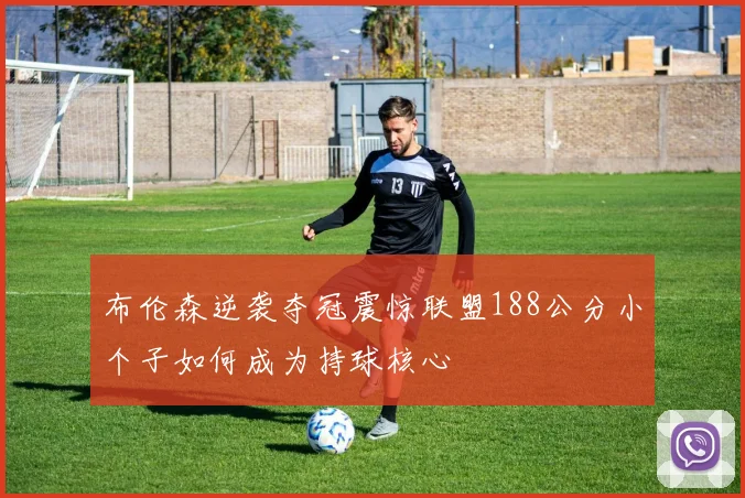 布伦森逆袭夺冠震惊联盟188公分小个子如何成为持球核心