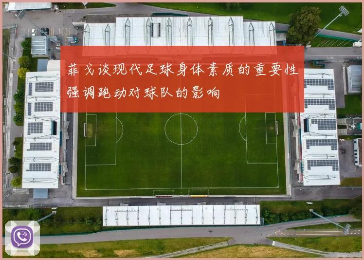 菲戈谈现代足球身体素质的重要性强调跑动对球队的影响