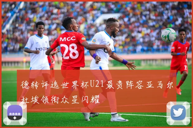 德转评选世界杯U21最贵阵容亚马尔杜埃领衔众星闪耀
