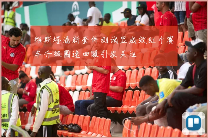 维斯塔潘新套件测试显成效红牛赛车升级圈速回暖引发关注