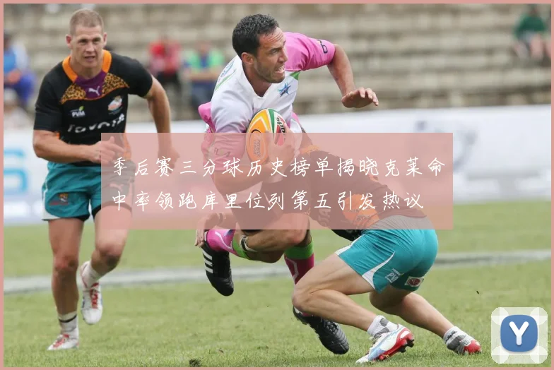 季后赛三分球历史榜单揭晓克莱命中率领跑库里位列第五引发热议
