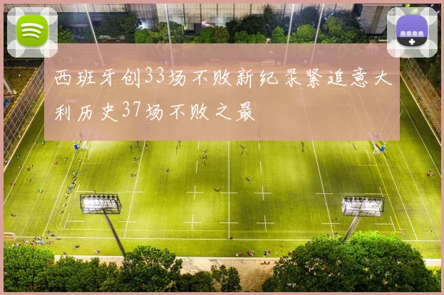 西班牙创33场不败新纪录紧追意大利历史37场不败之最